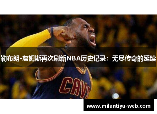 勒布朗·詹姆斯再次刷新NBA历史记录：无尽传奇的延续