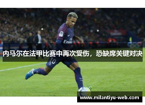 内马尔在法甲比赛中再次受伤，恐缺席关键对决