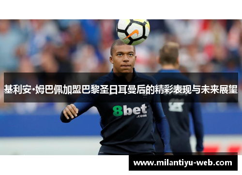 基利安·姆巴佩加盟巴黎圣日耳曼后的精彩表现与未来展望