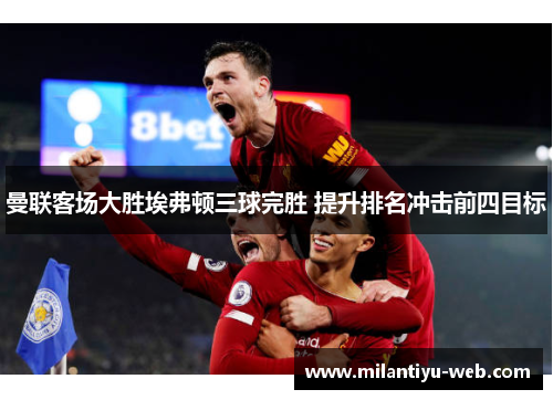 曼联客场大胜埃弗顿三球完胜 提升排名冲击前四目标 曼联客场大胜埃弗顿三球完胜 提升排名冲击前四目标