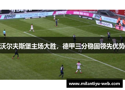 沃尔夫斯堡主场大胜，德甲三分稳固领先优势