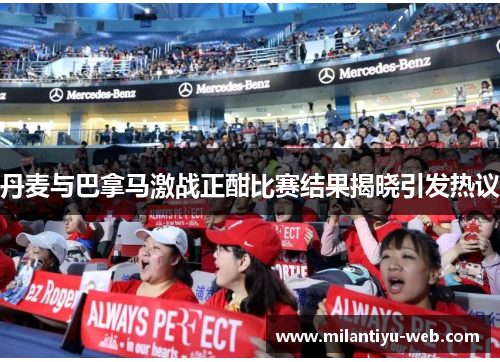 丹麦与巴拿马激战正酣比赛结果揭晓引发热议