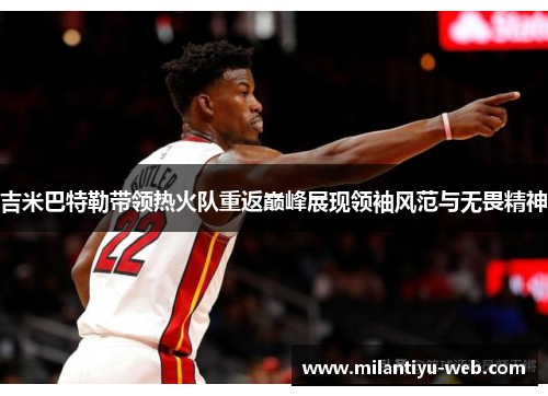 吉米巴特勒带领热火队重返巅峰展现领袖风范与无畏精神