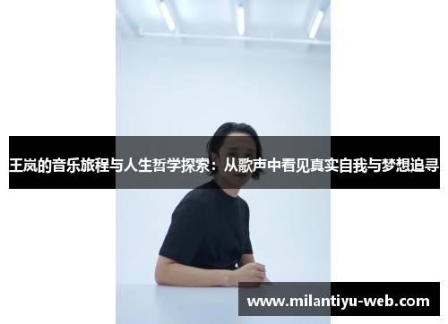 王岚的音乐旅程与人生哲学探索：从歌声中看见真实自我与梦想追寻