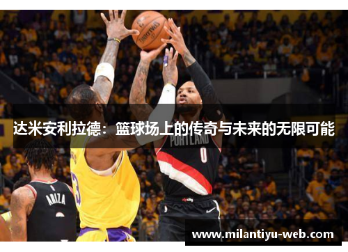 达米安利拉德：篮球场上的传奇与未来的无限可能