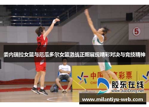 委内瑞拉女篮与厄瓜多尔女篮激战正酣展现精彩对决与竞技精神